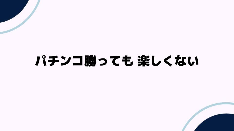 パチンコ勝っても 楽しくない理由とは？